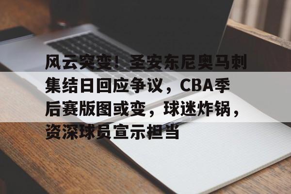 九游体育官方网站-风云突变！圣安东尼奥马刺集结日回应争议，CBA季后赛版图或变，球迷炸锅，资深球员宣示担当的简单介绍